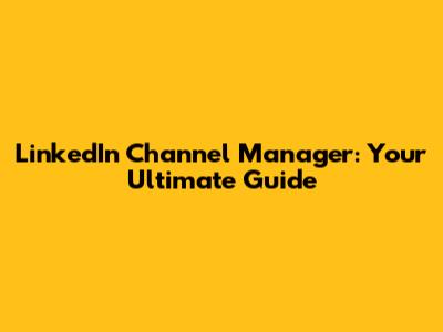 LinkedIn Channel Manager: Your Ultimate Guide