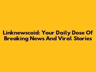 Linknewscoid: Your Daily Dose Of Breaking News And Viral Stories