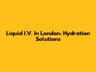 Liquid I.V. In London: Hydration Solutions