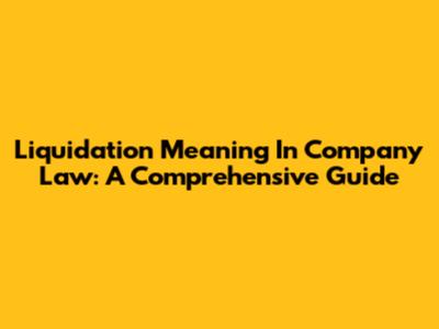 Liquidation Meaning In Company Law: A Comprehensive Guide