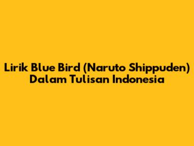 Lirik Blue Bird (Naruto Shippuden) Dalam Tulisan Indonesia