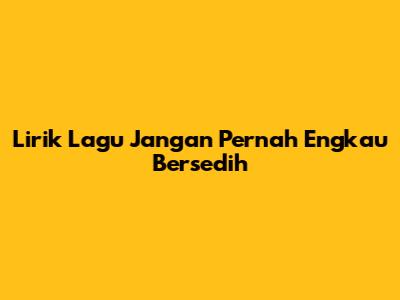 Lirik Lagu "Jangan Pernah Engkau Bersedih"