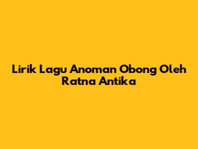 Lirik Lagu Anoman Obong Oleh Ratna Antika