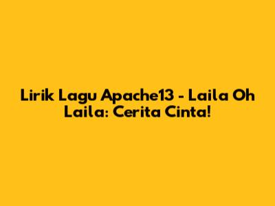 Lirik Lagu Apache13 - Laila Oh Laila: Cerita Cinta!