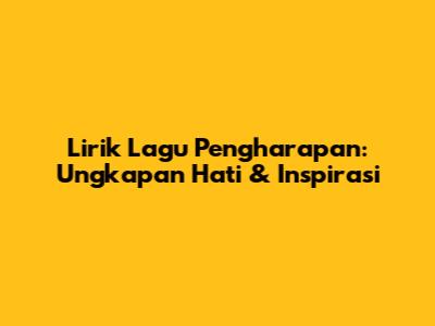 Lirik Lagu Pengharapan: Ungkapan Hati & Inspirasi