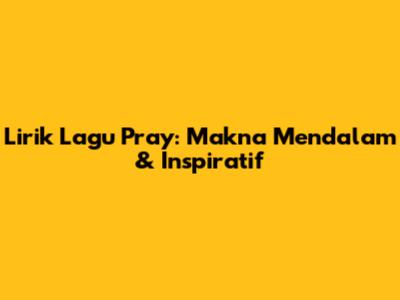 Lirik Lagu Pray: Makna Mendalam & Inspiratif