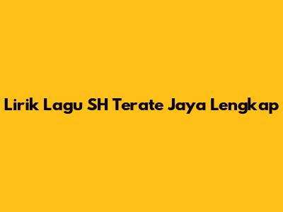 Lirik Lagu SH Terate Jaya Lengkap