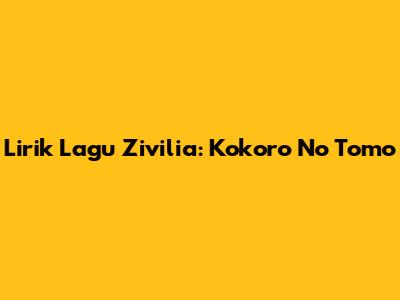Lirik Lagu Zivilia: Kokoro No Tomo