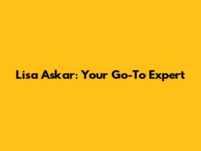 Lisa Askar: Your Go-To Expert