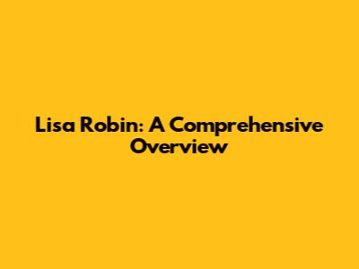Lisa Robin: A Comprehensive Overview