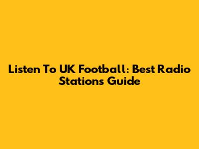 Listen To UK Football: Best Radio Stations Guide
