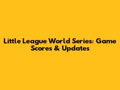 Little League World Series: Game Scores & Updates