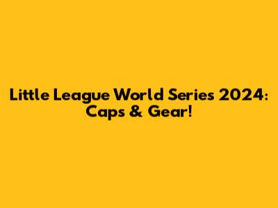 Little League World Series 2024: Caps & Gear!
