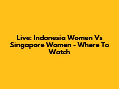 Live: Indonesia Women Vs Singapore Women - Where To Watch
