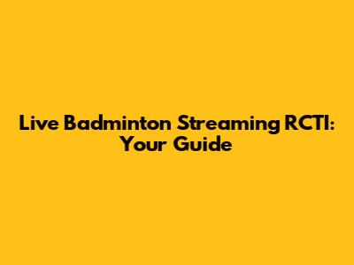 Live Badminton Streaming RCTI: Your Guide