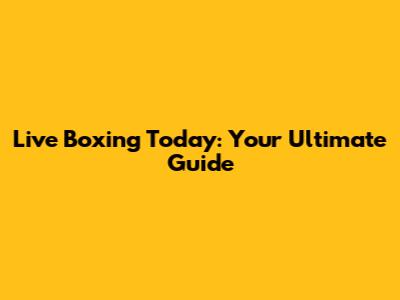 Live Boxing Today: Your Ultimate Guide