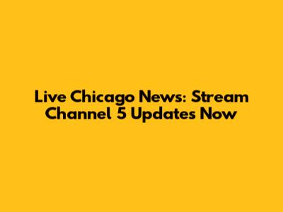 Live Chicago News: Stream Channel 5 Updates Now