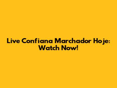 Live Confiana Marchador Hoje: Watch Now!