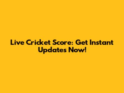 Live Cricket Score: Get Instant Updates Now!