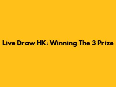 Live Draw HK: Winning The 3 Prize