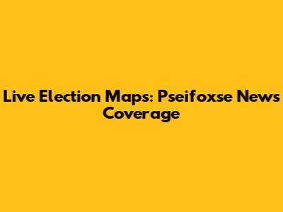 Live Election Maps: Pseifoxse News Coverage