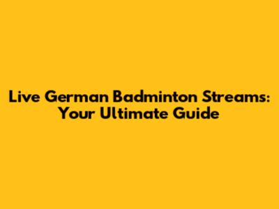 Live German Badminton Streams: Your Ultimate Guide