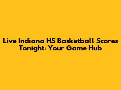 Live Indiana HS Basketball Scores Tonight: Your Game Hub