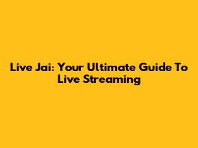 Live Jai: Your Ultimate Guide To Live Streaming