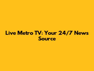 Live Metro TV: Your 24/7 News Source