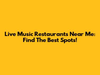 Live Music Restaurants Near Me: Find The Best Spots!