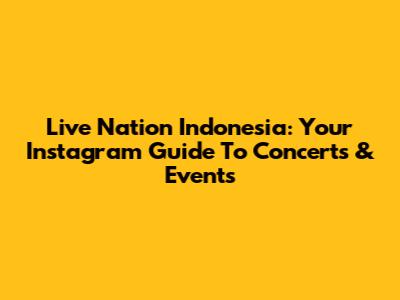 Live Nation Indonesia: Your Instagram Guide To Concerts & Events