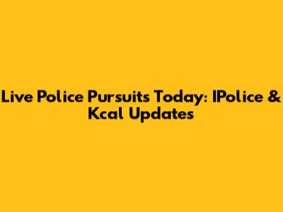Live Police Pursuits Today: IPolice & Kcal Updates