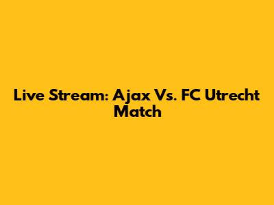 Live Stream: Ajax Vs. FC Utrecht Match