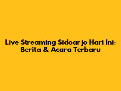 Live Streaming Sidoarjo Hari Ini: Berita & Acara Terbaru