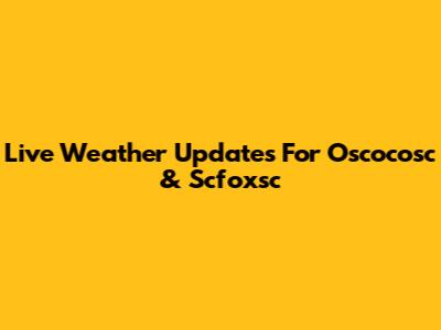 Live Weather Updates For Oscocosc & Scfoxsc