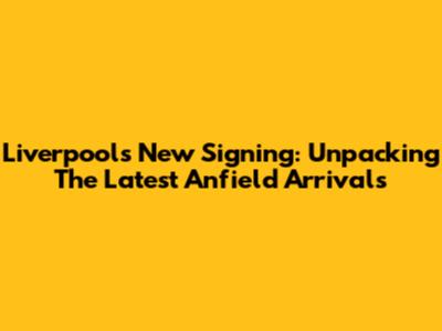 Liverpool's New Signing: Unpacking The Latest Anfield Arrivals