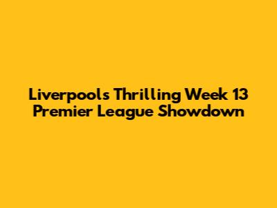 Liverpool's Thrilling Week 13 Premier League Showdown