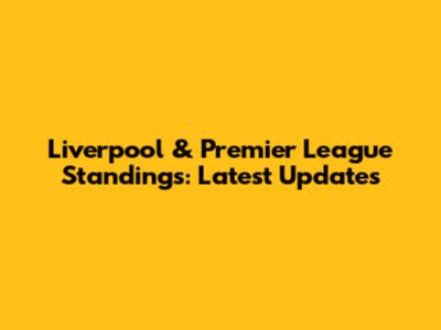 Liverpool & Premier League Standings: Latest Updates