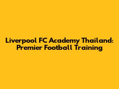 Liverpool FC Academy Thailand: Premier Football Training