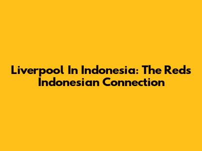 Liverpool In Indonesia: The Reds' Indonesian Connection
