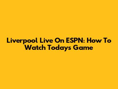 Liverpool Live On ESPN: How To Watch Today's Game