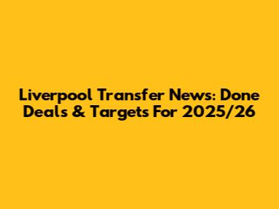 Liverpool Transfer News: Done Deals & Targets For 2025/26