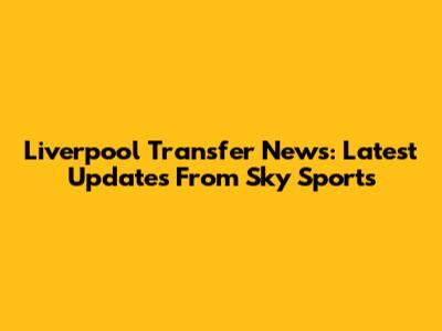 Liverpool Transfer News: Latest Updates From Sky Sports