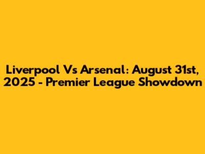 Liverpool Vs Arsenal: August 31st, 2025 - Premier League Showdown