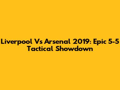 Liverpool Vs Arsenal 2019: Epic 5-5 Tactical Showdown