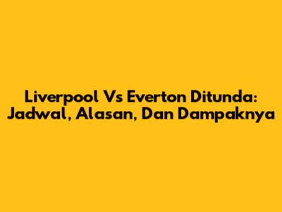 Liverpool Vs Everton Ditunda: Jadwal, Alasan, Dan Dampaknya