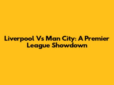 Liverpool Vs Man City: A Premier League Showdown