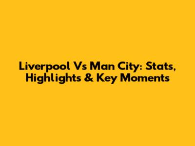 Liverpool Vs Man City: Stats, Highlights & Key Moments