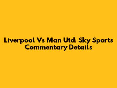 Liverpool Vs Man Utd: Sky Sports Commentary Details