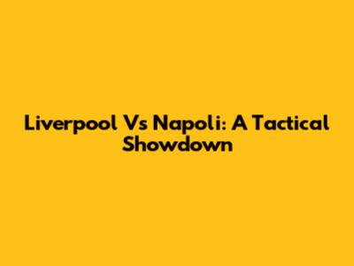 Liverpool Vs Napoli: A Tactical Showdown